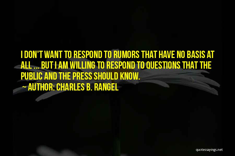 Charles B. Rangel Quotes: I Don't Want To Respond To Rumors That Have No Basis At All ... But I Am Willing To Respond