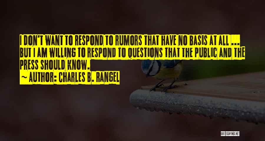 Charles B. Rangel Quotes: I Don't Want To Respond To Rumors That Have No Basis At All ... But I Am Willing To Respond