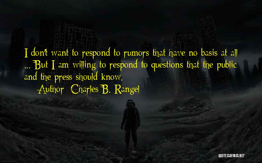 Charles B. Rangel Quotes: I Don't Want To Respond To Rumors That Have No Basis At All ... But I Am Willing To Respond