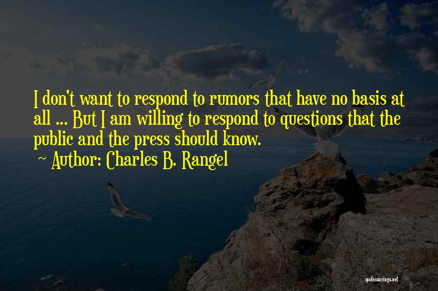 Charles B. Rangel Quotes: I Don't Want To Respond To Rumors That Have No Basis At All ... But I Am Willing To Respond