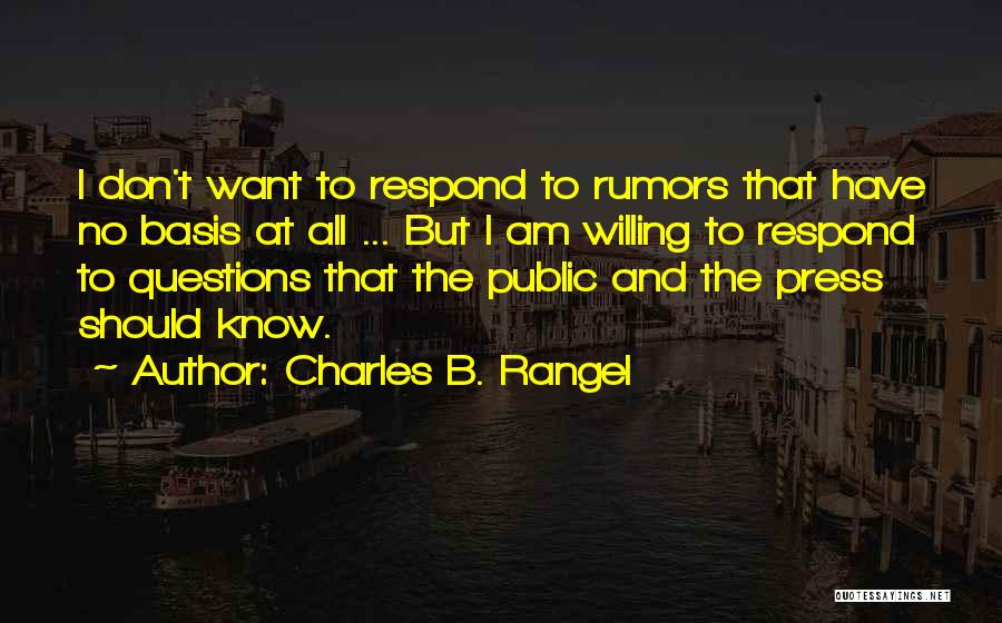 Charles B. Rangel Quotes: I Don't Want To Respond To Rumors That Have No Basis At All ... But I Am Willing To Respond