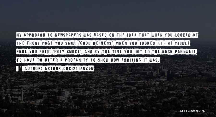 Arthur Christiansen Quotes: My Approach To Newspapers Was Based On The Idea That When You Looked At The Front Page You Said: 'good