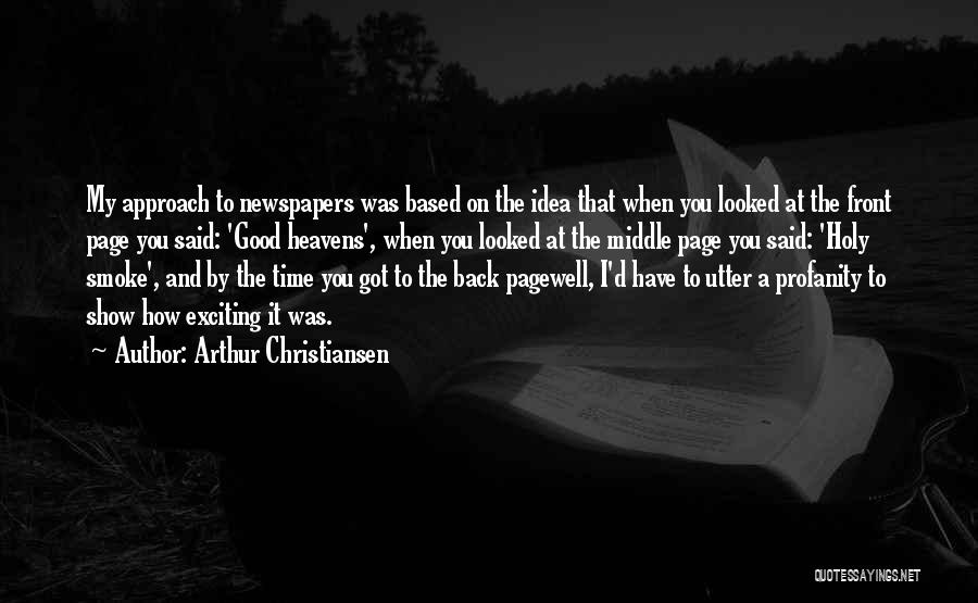 Arthur Christiansen Quotes: My Approach To Newspapers Was Based On The Idea That When You Looked At The Front Page You Said: 'good