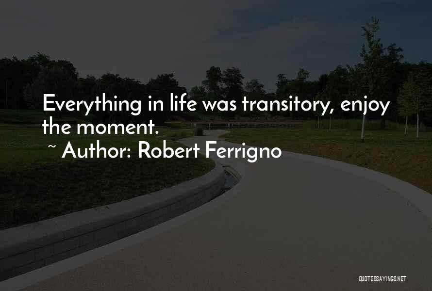 Robert Ferrigno Quotes: Everything In Life Was Transitory, Enjoy The Moment.