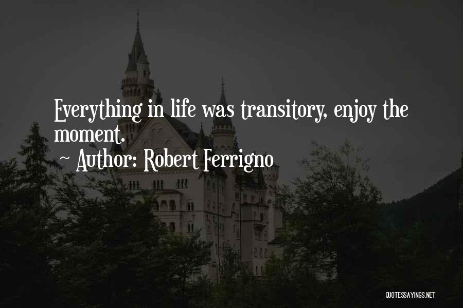 Robert Ferrigno Quotes: Everything In Life Was Transitory, Enjoy The Moment.