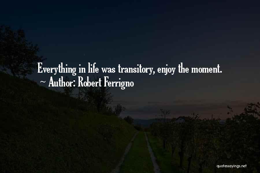 Robert Ferrigno Quotes: Everything In Life Was Transitory, Enjoy The Moment.