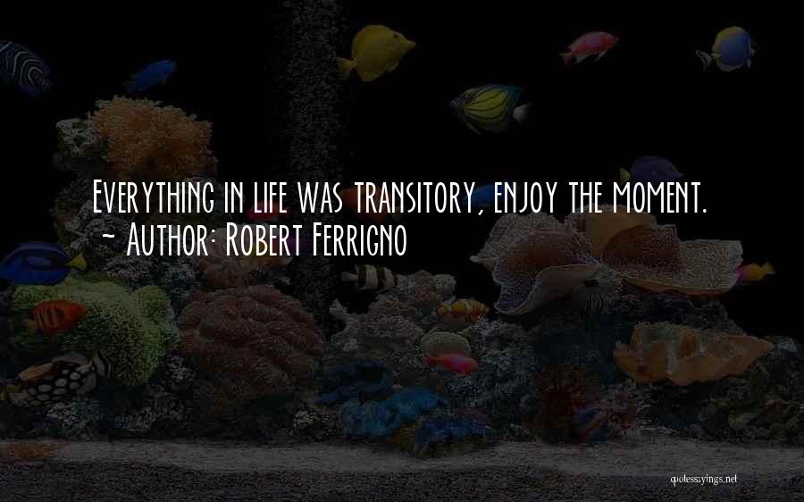 Robert Ferrigno Quotes: Everything In Life Was Transitory, Enjoy The Moment.