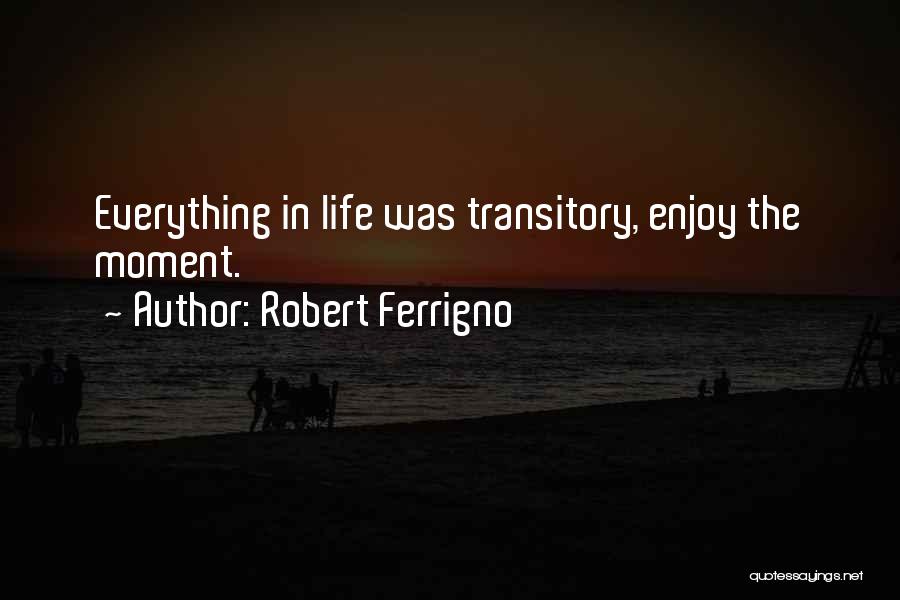 Robert Ferrigno Quotes: Everything In Life Was Transitory, Enjoy The Moment.