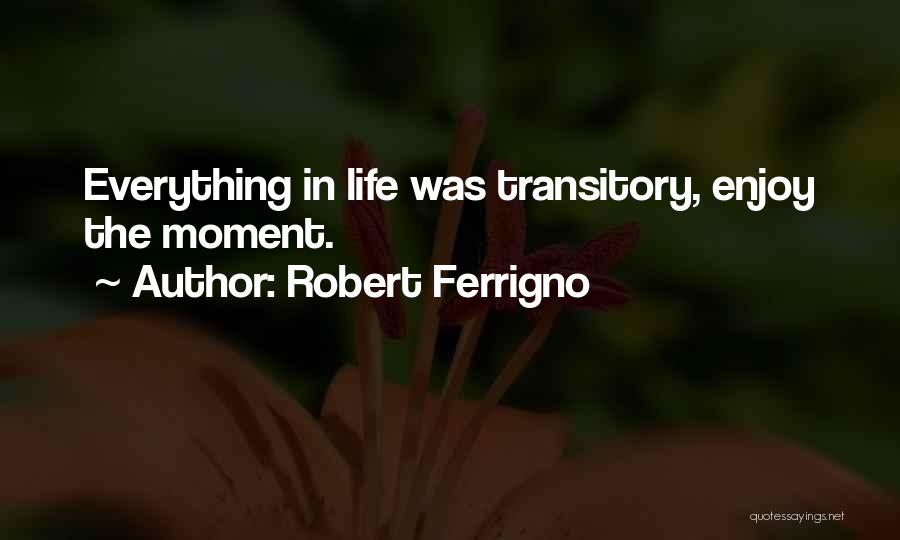 Robert Ferrigno Quotes: Everything In Life Was Transitory, Enjoy The Moment.