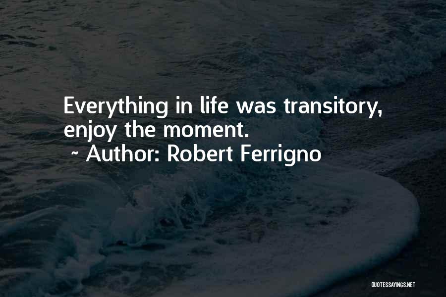 Robert Ferrigno Quotes: Everything In Life Was Transitory, Enjoy The Moment.