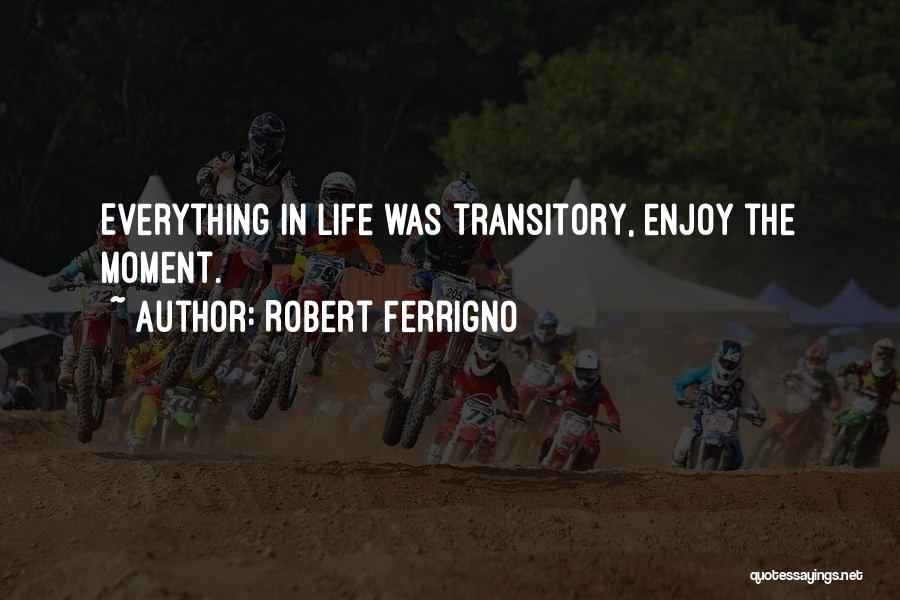 Robert Ferrigno Quotes: Everything In Life Was Transitory, Enjoy The Moment.