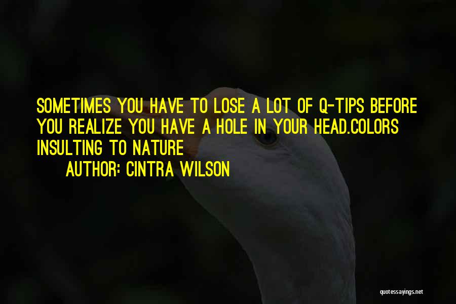 Cintra Wilson Quotes: Sometimes You Have To Lose A Lot Of Q-tips Before You Realize You Have A Hole In Your Head.colors Insulting