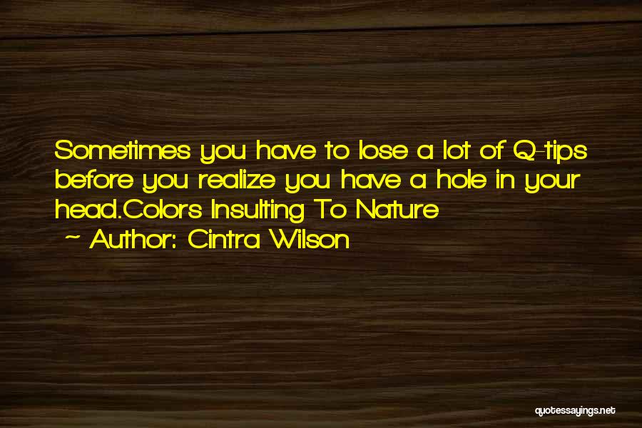 Cintra Wilson Quotes: Sometimes You Have To Lose A Lot Of Q-tips Before You Realize You Have A Hole In Your Head.colors Insulting