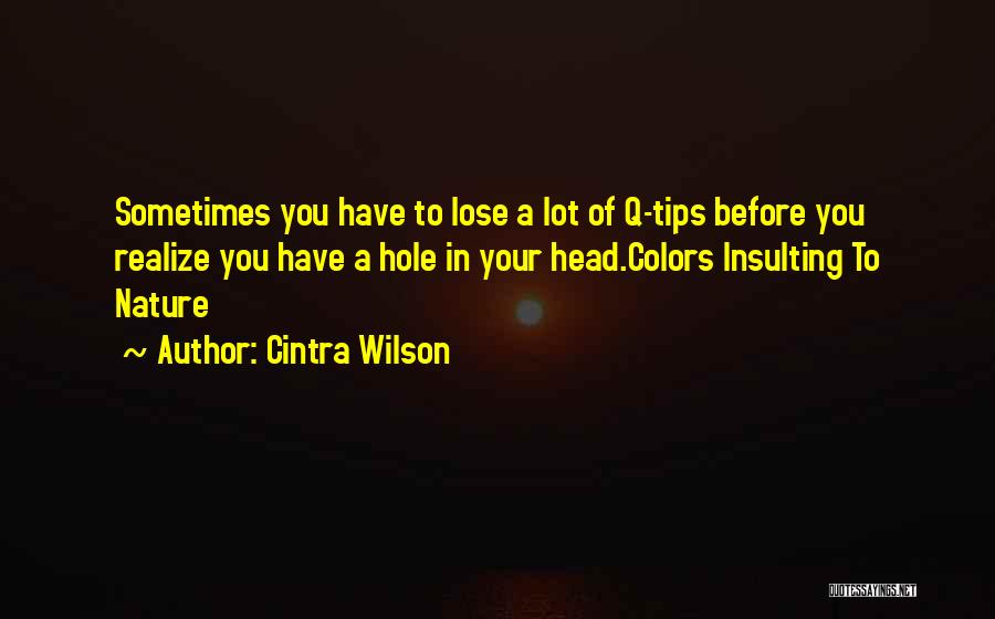 Cintra Wilson Quotes: Sometimes You Have To Lose A Lot Of Q-tips Before You Realize You Have A Hole In Your Head.colors Insulting