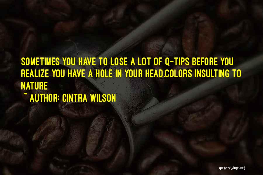 Cintra Wilson Quotes: Sometimes You Have To Lose A Lot Of Q-tips Before You Realize You Have A Hole In Your Head.colors Insulting