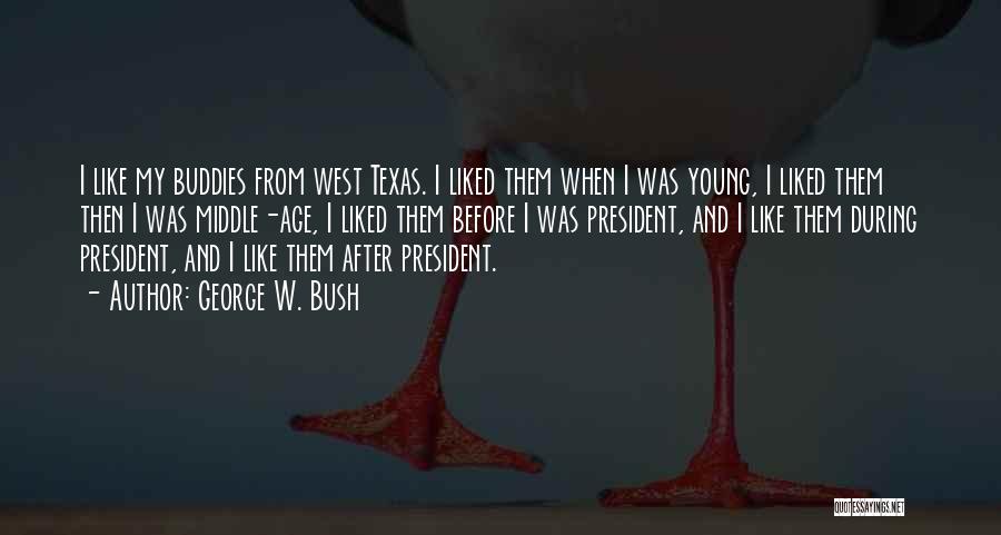George W. Bush Quotes: I Like My Buddies From West Texas. I Liked Them When I Was Young, I Liked Them Then I Was