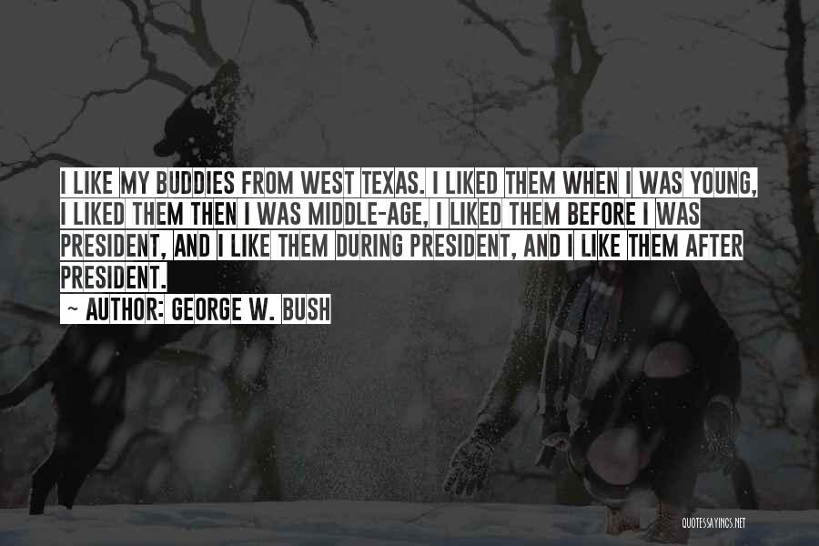 George W. Bush Quotes: I Like My Buddies From West Texas. I Liked Them When I Was Young, I Liked Them Then I Was