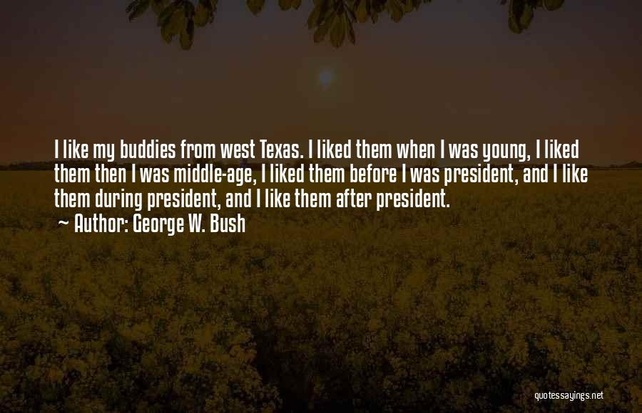 George W. Bush Quotes: I Like My Buddies From West Texas. I Liked Them When I Was Young, I Liked Them Then I Was