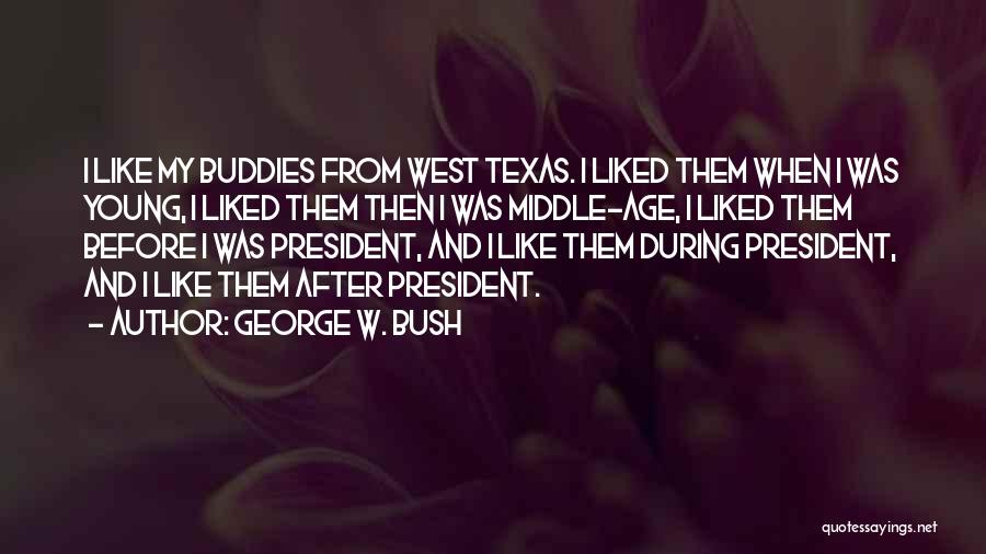 George W. Bush Quotes: I Like My Buddies From West Texas. I Liked Them When I Was Young, I Liked Them Then I Was