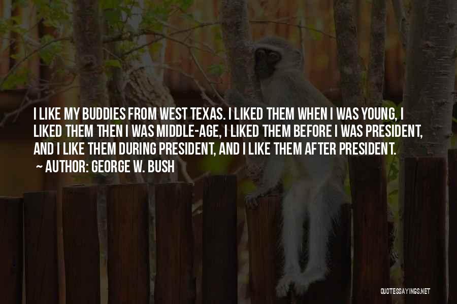 George W. Bush Quotes: I Like My Buddies From West Texas. I Liked Them When I Was Young, I Liked Them Then I Was