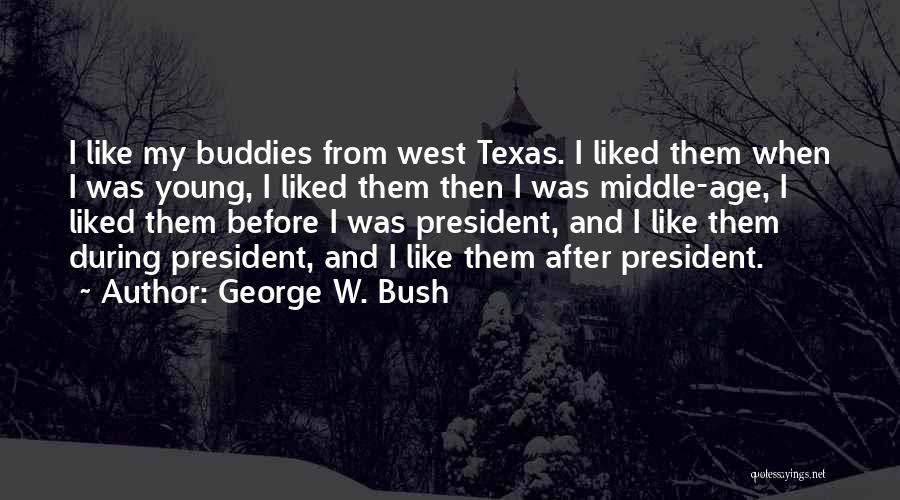 George W. Bush Quotes: I Like My Buddies From West Texas. I Liked Them When I Was Young, I Liked Them Then I Was