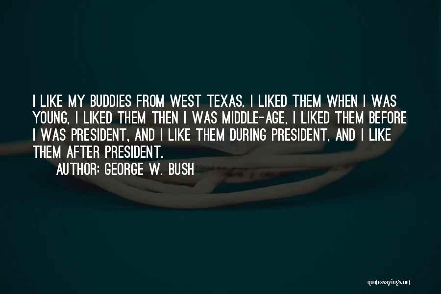 George W. Bush Quotes: I Like My Buddies From West Texas. I Liked Them When I Was Young, I Liked Them Then I Was