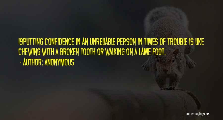 Anonymous Quotes: 19putting Confidence In An Unreliable Person In Times Of Trouble Is Like Chewing With A Broken Tooth Or Walking On