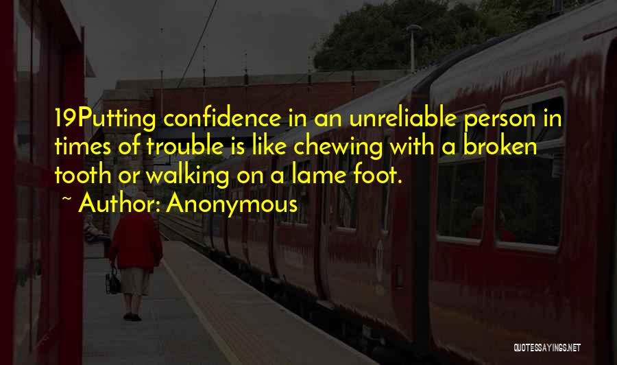 Anonymous Quotes: 19putting Confidence In An Unreliable Person In Times Of Trouble Is Like Chewing With A Broken Tooth Or Walking On