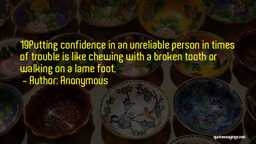 Anonymous Quotes: 19putting Confidence In An Unreliable Person In Times Of Trouble Is Like Chewing With A Broken Tooth Or Walking On