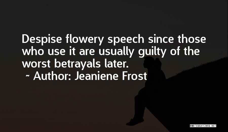 Jeaniene Frost Quotes: Despise Flowery Speech Since Those Who Use It Are Usually Guilty Of The Worst Betrayals Later.