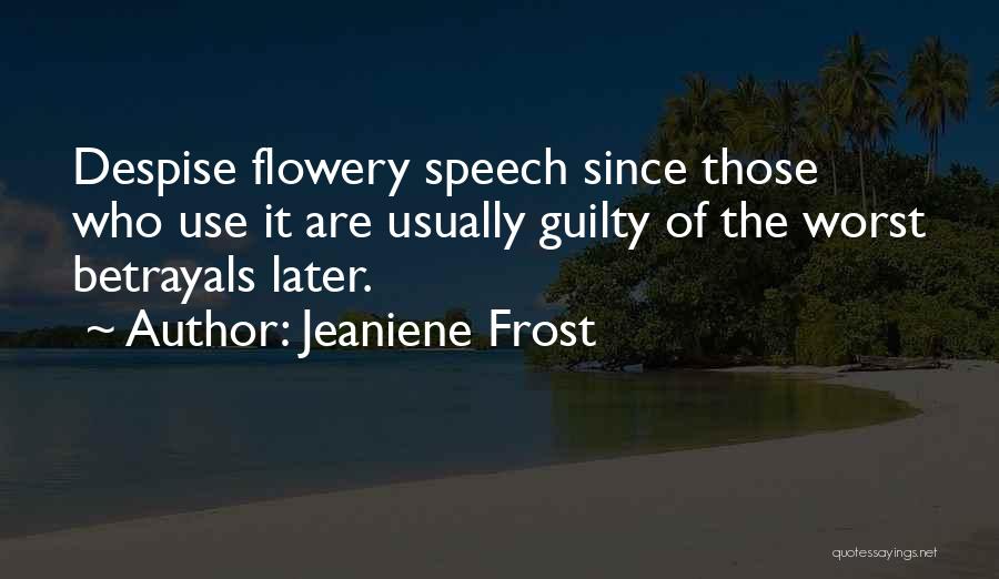 Jeaniene Frost Quotes: Despise Flowery Speech Since Those Who Use It Are Usually Guilty Of The Worst Betrayals Later.