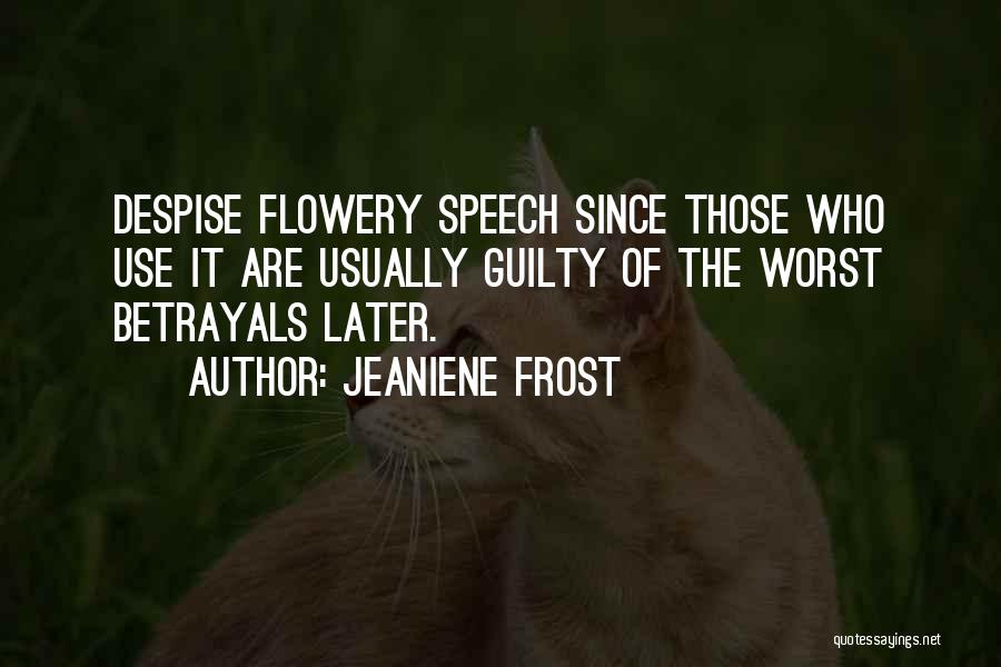 Jeaniene Frost Quotes: Despise Flowery Speech Since Those Who Use It Are Usually Guilty Of The Worst Betrayals Later.