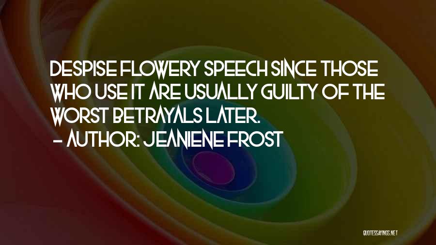 Jeaniene Frost Quotes: Despise Flowery Speech Since Those Who Use It Are Usually Guilty Of The Worst Betrayals Later.