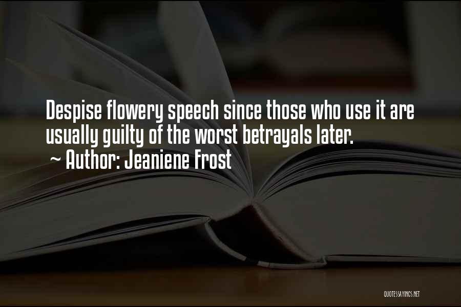 Jeaniene Frost Quotes: Despise Flowery Speech Since Those Who Use It Are Usually Guilty Of The Worst Betrayals Later.