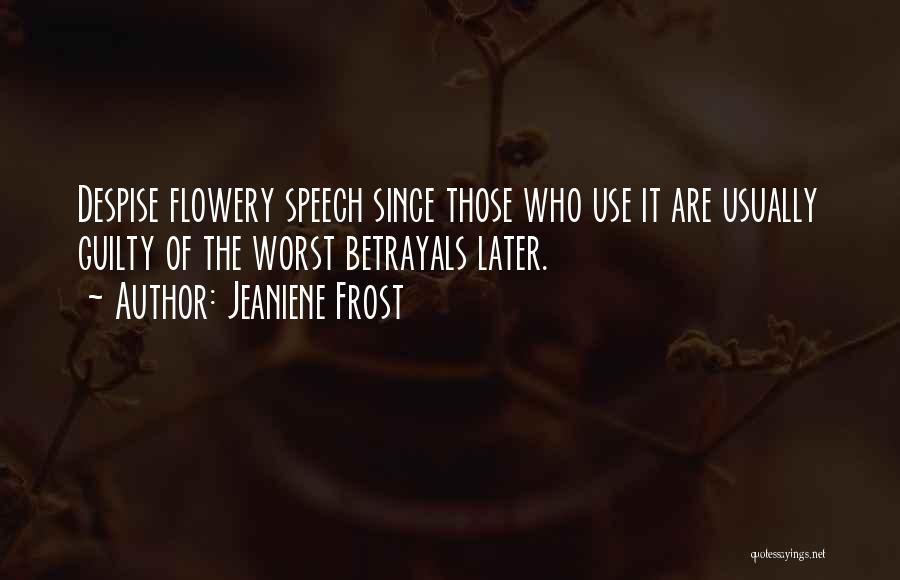 Jeaniene Frost Quotes: Despise Flowery Speech Since Those Who Use It Are Usually Guilty Of The Worst Betrayals Later.