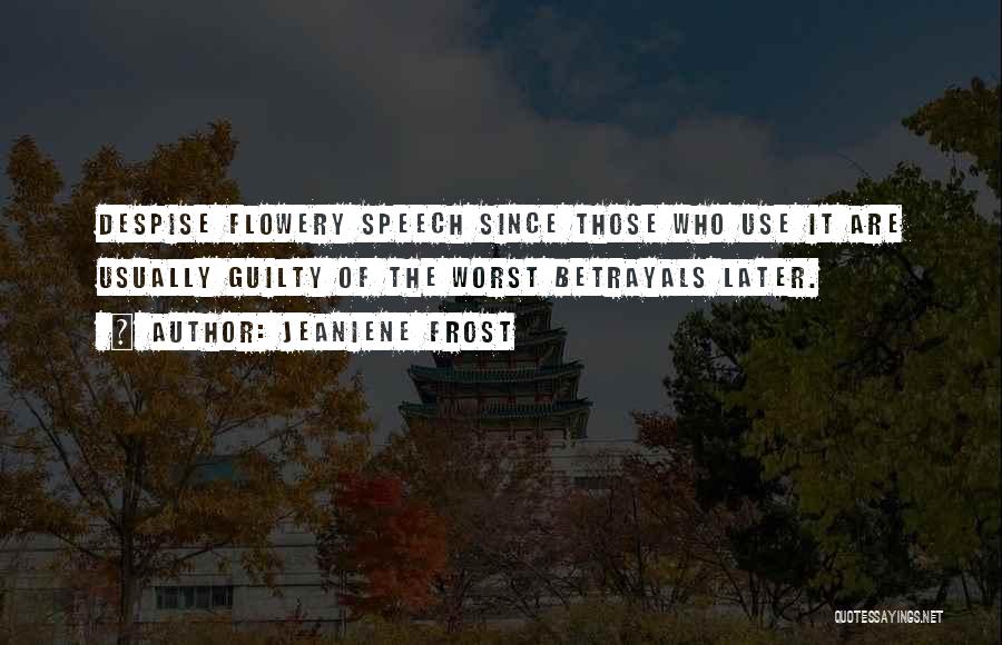 Jeaniene Frost Quotes: Despise Flowery Speech Since Those Who Use It Are Usually Guilty Of The Worst Betrayals Later.