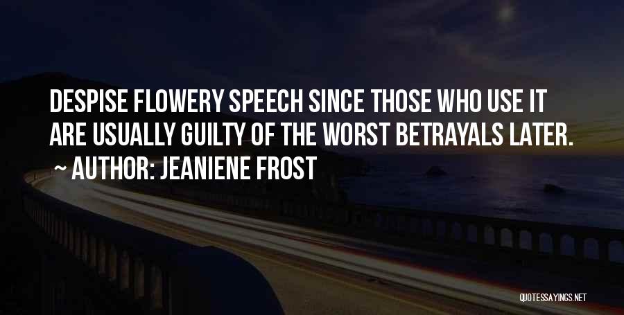 Jeaniene Frost Quotes: Despise Flowery Speech Since Those Who Use It Are Usually Guilty Of The Worst Betrayals Later.