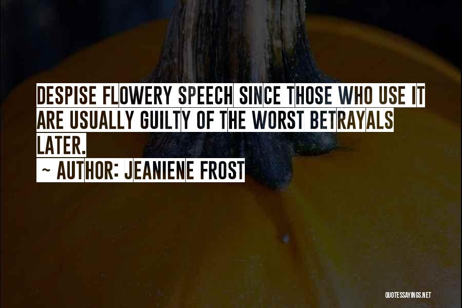 Jeaniene Frost Quotes: Despise Flowery Speech Since Those Who Use It Are Usually Guilty Of The Worst Betrayals Later.