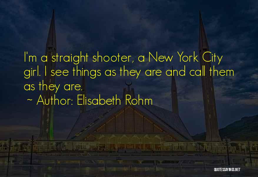 Elisabeth Rohm Quotes: I'm A Straight Shooter, A New York City Girl. I See Things As They Are And Call Them As They