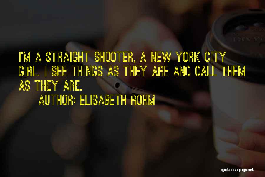 Elisabeth Rohm Quotes: I'm A Straight Shooter, A New York City Girl. I See Things As They Are And Call Them As They