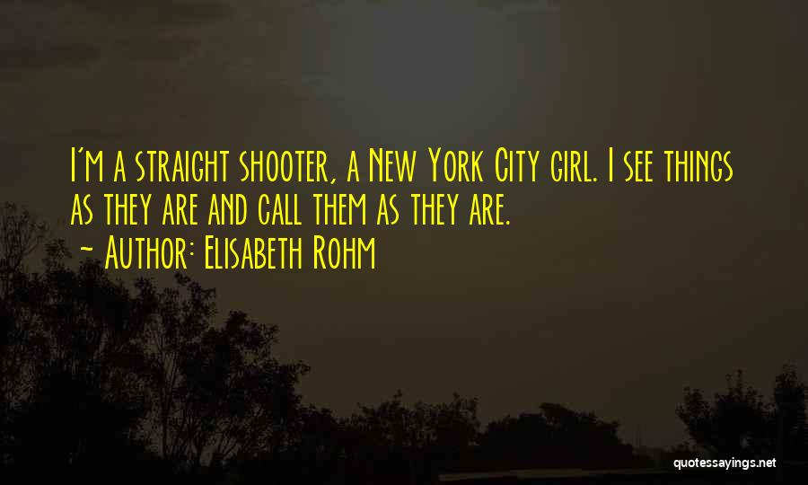 Elisabeth Rohm Quotes: I'm A Straight Shooter, A New York City Girl. I See Things As They Are And Call Them As They