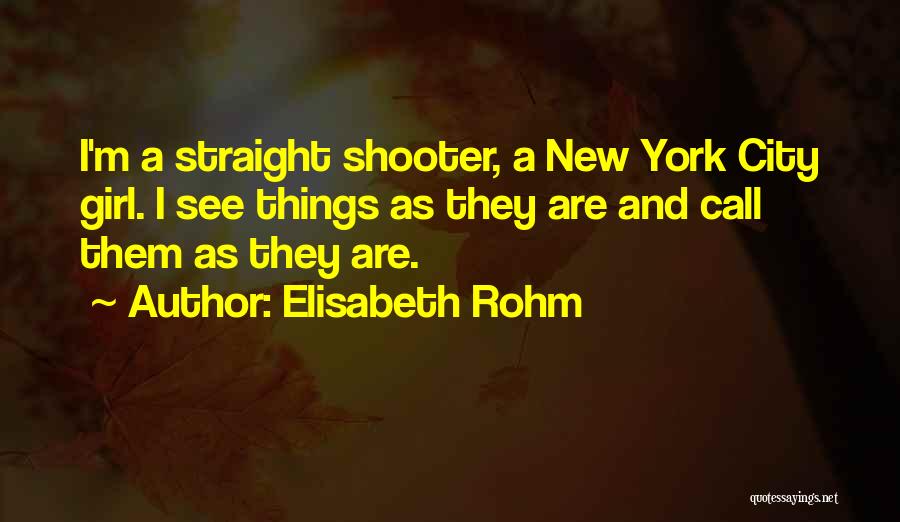 Elisabeth Rohm Quotes: I'm A Straight Shooter, A New York City Girl. I See Things As They Are And Call Them As They