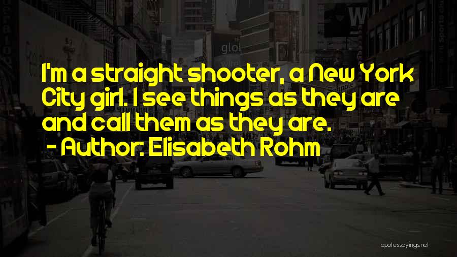 Elisabeth Rohm Quotes: I'm A Straight Shooter, A New York City Girl. I See Things As They Are And Call Them As They