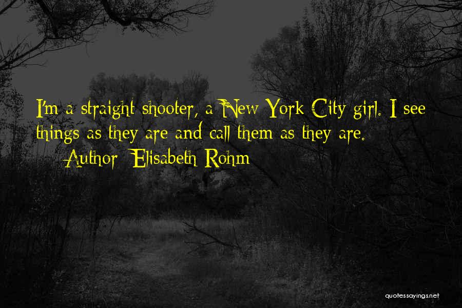 Elisabeth Rohm Quotes: I'm A Straight Shooter, A New York City Girl. I See Things As They Are And Call Them As They