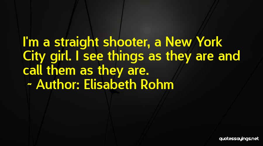 Elisabeth Rohm Quotes: I'm A Straight Shooter, A New York City Girl. I See Things As They Are And Call Them As They