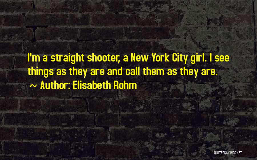 Elisabeth Rohm Quotes: I'm A Straight Shooter, A New York City Girl. I See Things As They Are And Call Them As They