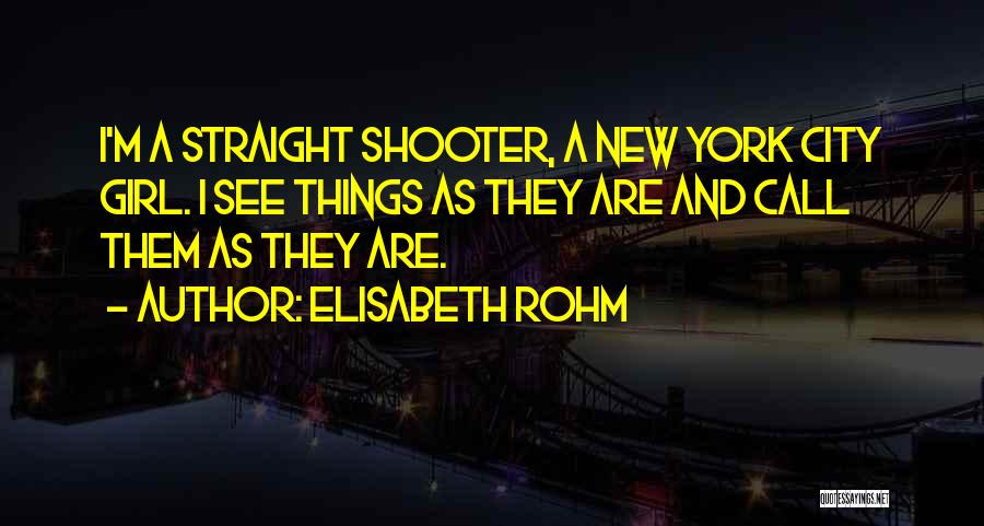 Elisabeth Rohm Quotes: I'm A Straight Shooter, A New York City Girl. I See Things As They Are And Call Them As They