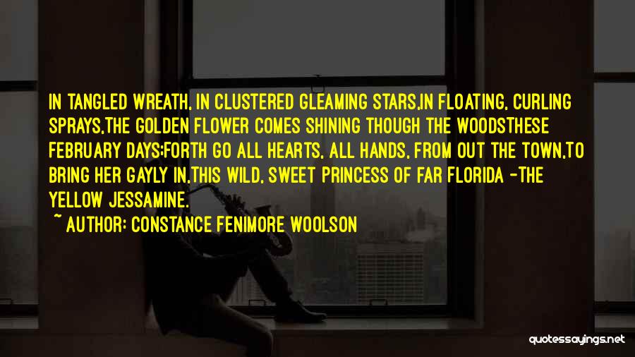 Constance Fenimore Woolson Quotes: In Tangled Wreath, In Clustered Gleaming Stars,in Floating, Curling Sprays,the Golden Flower Comes Shining Though The Woodsthese February Days;forth Go