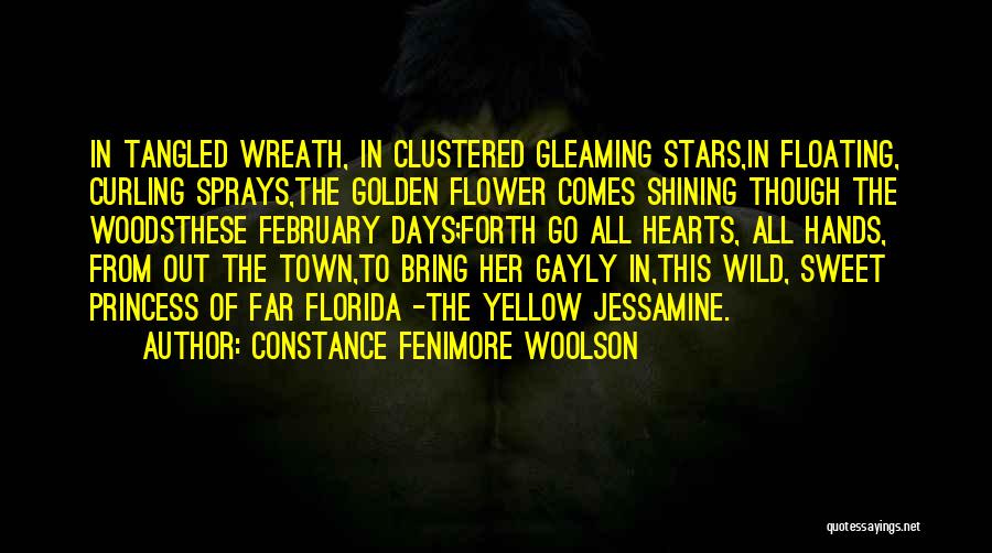 Constance Fenimore Woolson Quotes: In Tangled Wreath, In Clustered Gleaming Stars,in Floating, Curling Sprays,the Golden Flower Comes Shining Though The Woodsthese February Days;forth Go