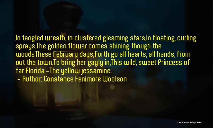 Constance Fenimore Woolson Quotes: In Tangled Wreath, In Clustered Gleaming Stars,in Floating, Curling Sprays,the Golden Flower Comes Shining Though The Woodsthese February Days;forth Go